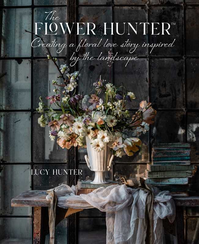 Flower Hunter: Creating a Floral Love Story Inspired by the Landscape by Lucy Hunter